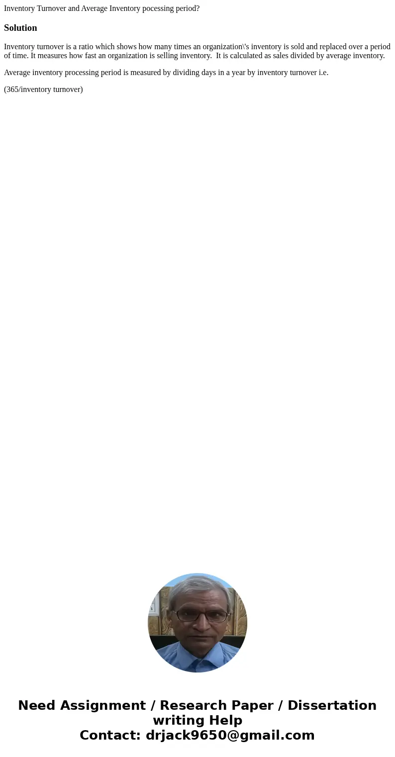 Inventory Turnover and Average Inventory pocessing period?SolutionInventory turnover is a ratio which shows how many times an organization\'s inventory is sold 