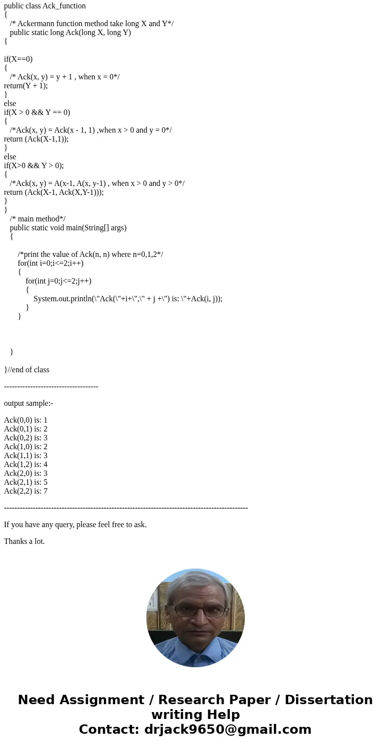Java Program: Write a method that implements Ackermann\'s function: Ack(x, y) = y + 1 when x = 0 Ack(x, y) = Ack(x - 1, 1) when x > 0 and y = 0 Ack(x, y) = A Java Program: Write a method that implements Ackermann\'s function: Ack(x, y) = y + 1 when x = 0 Ack(x, y) = Ack(x - 1, 1) when x > 0 and y = 0 Ack(x, y) = A
