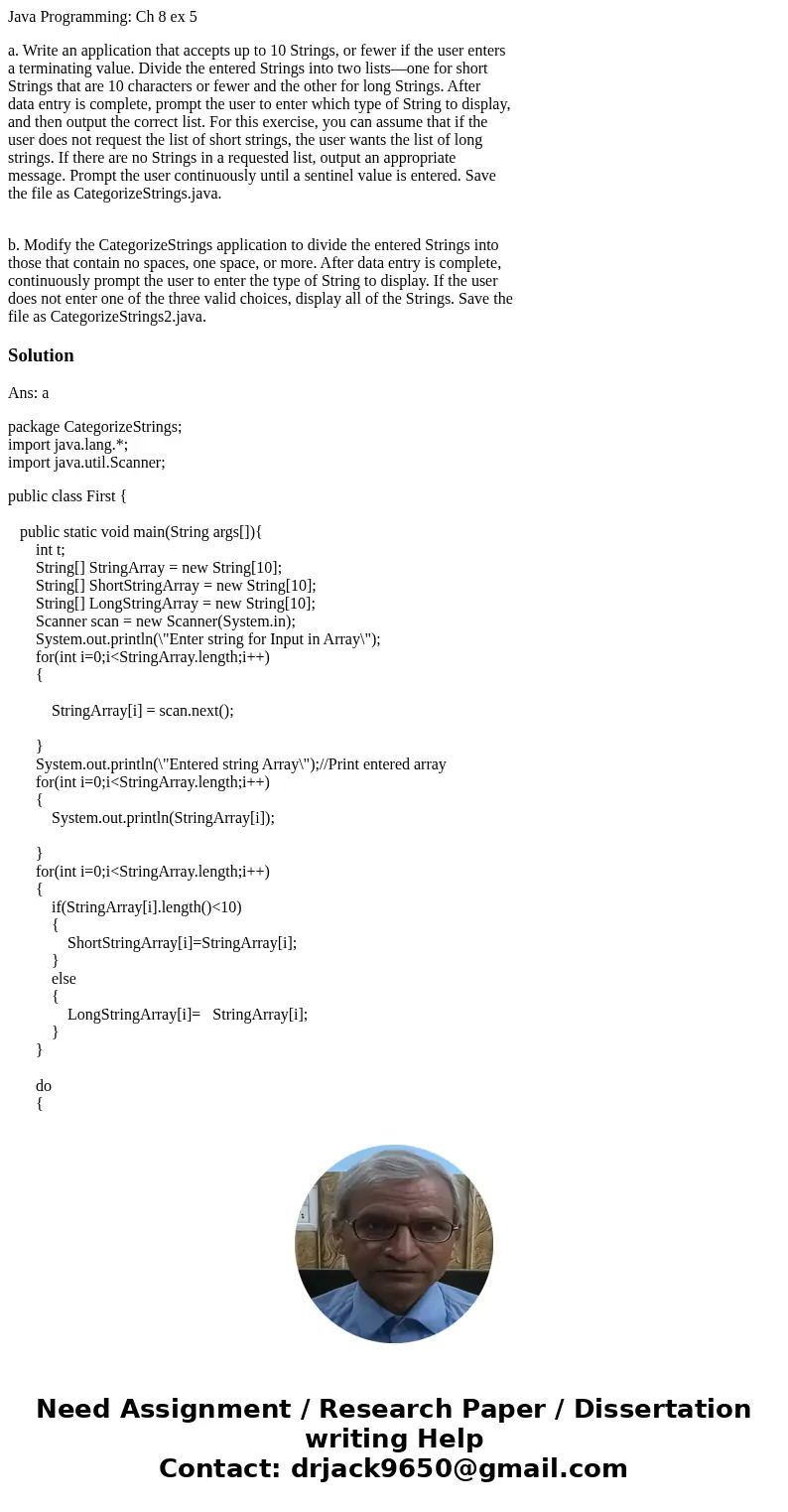 Java Programming: Ch 8 ex 5 a. Write an application that accepts up to 10 Strings, or fewer if the user enters a terminating value. Divide the entered Strings i Java Programming: Ch 8 ex 5 a. Write an application that accepts up to 10 Strings, or fewer if the user enters a terminating value. Divide the entered Strings i