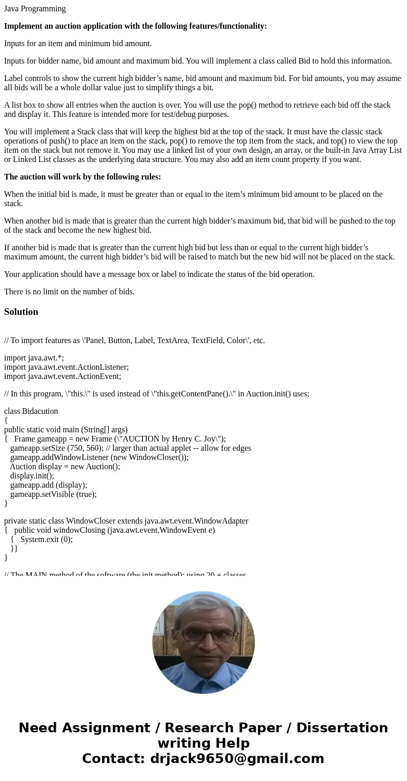 Java Programming Implement an auction application with the following features/functionality: Inputs for an item and minimum bid amount. Inputs for bidder name,  Java Programming Implement an auction application with the following features/functionality: Inputs for an item and minimum bid amount. Inputs for bidder name,