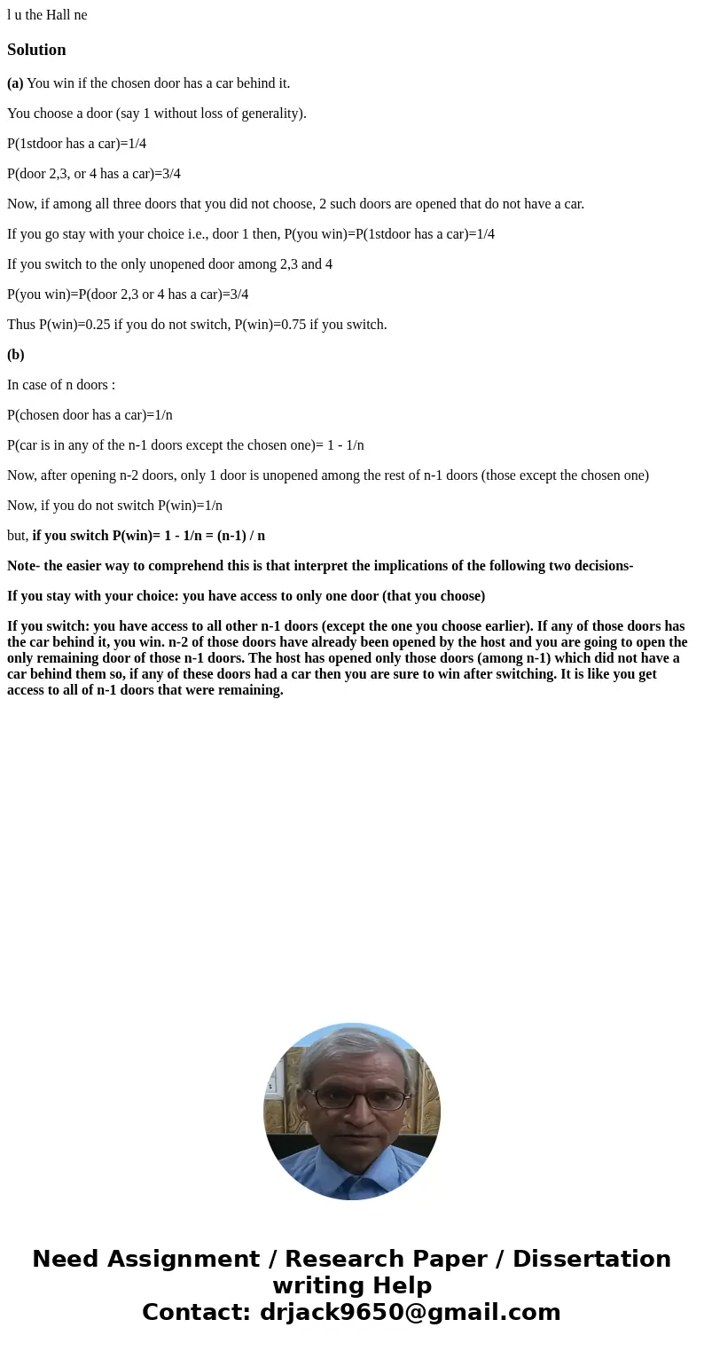 l u the Hall ne Solution(a) You win if the chosen door has a car behind it. You choose a door (say 1 without loss of generality). P(1stdoor has a car)=1/4 P(do  l u the Hall ne Solution(a) You win if the chosen door has a car behind it. You choose a door (say 1 without loss of generality). P(1stdoor has a car)=1/4 P(do