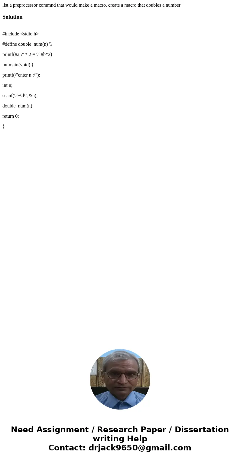 list a preprocessor commnd that would make a macro. create a macro that doubles a numberSolution #include <stdio.h> #define double_num(n) \\ printf(#a \ list a preprocessor commnd that would make a macro. create a macro that doubles a numberSolution #include <stdio.h> #define double_num(n) \\ printf(#a \