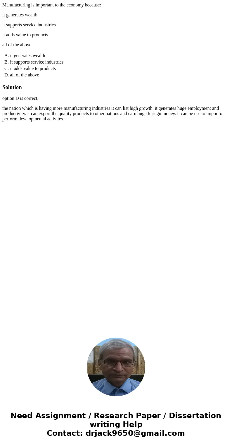 Manufacturing is important to the economy because: it generates wealth it supports service industries it adds value to products all of the above A. it generates Manufacturing is important to the economy because: it generates wealth it supports service industries it adds value to products all of the above A. it generates