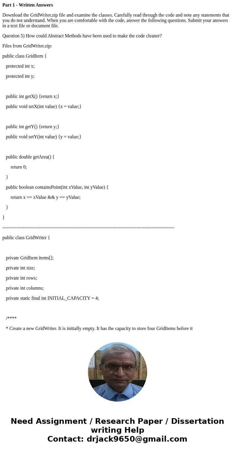 Part 1 - Written Answers Download the GridWriter.zip file and examine the classes. Carefully read through the code and note any statements that you do not under Part 1 - Written Answers Download the GridWriter.zip file and examine the classes. Carefully read through the code and note any statements that you do not under