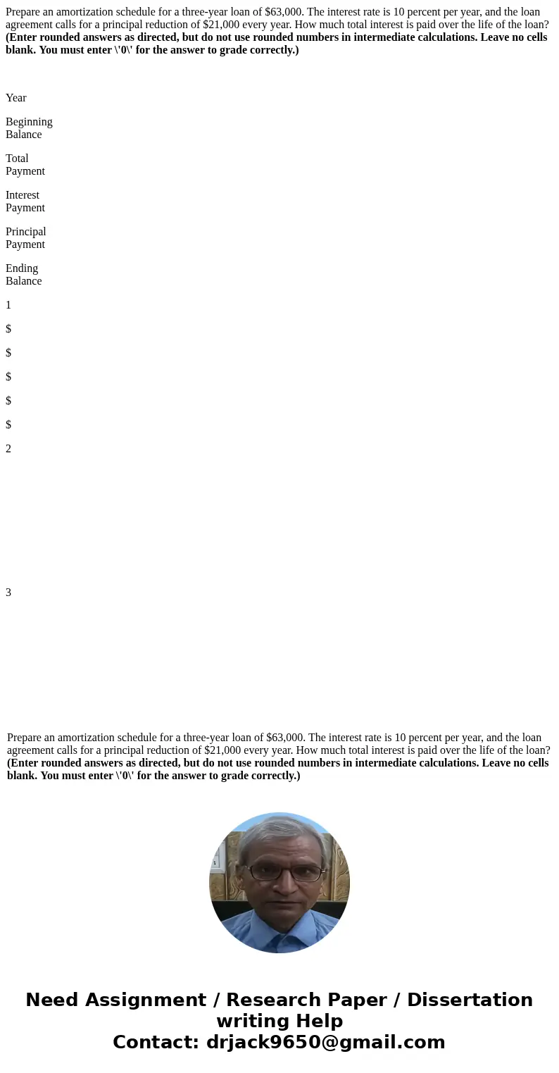 Prepare an amortization schedule for a three-year loan of $63,000. The interest rate is 10 percent per year, and the loan agreement calls for a principal reduct