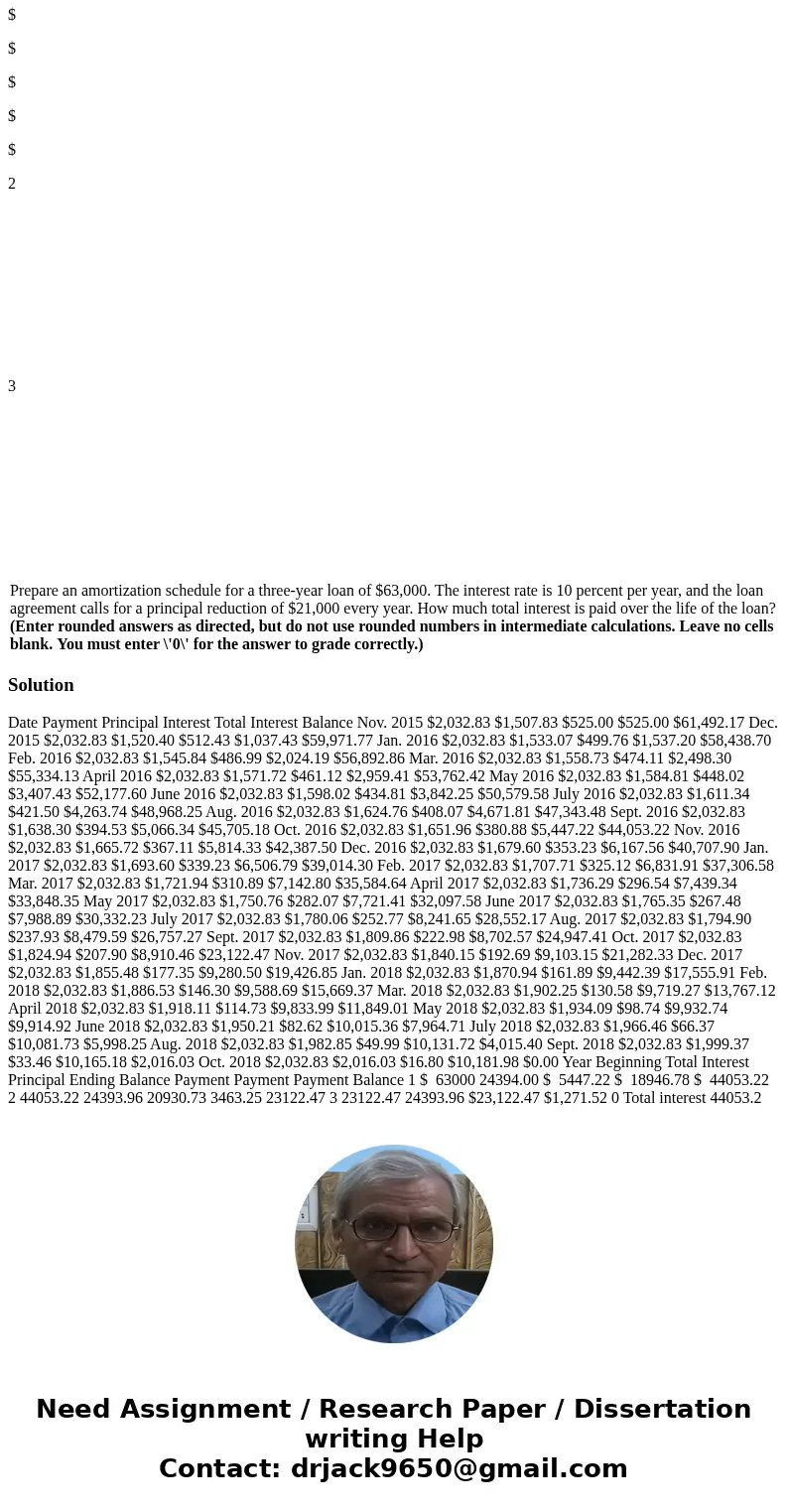 Prepare an amortization schedule for a three-year loan of $63,000. The interest rate is 10 percent per year, and the loan agreement calls for a principal reduct