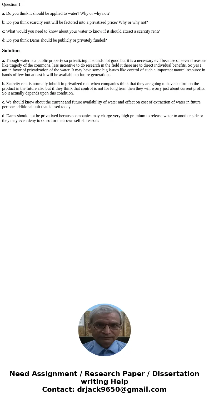 Question 1: a: Do you think it should be applied to water? Why or why not? b: Do you think scarcity rent will be factored into a privatized price? Why or why no Question 1: a: Do you think it should be applied to water? Why or why not? b: Do you think scarcity rent will be factored into a privatized price? Why or why no