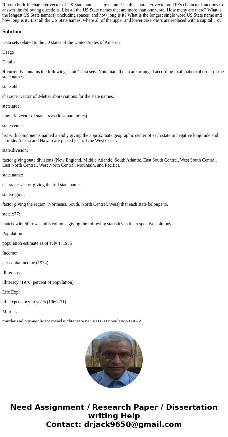 R has a built-in character vector of US State names, state.name. Use this character vector and R\'s character functions to answer the following questions. List  R has a built-in character vector of US State names, state.name. Use this character vector and R\'s character functions to answer the following questions. List