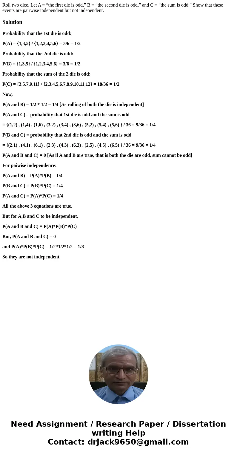 Roll two dice. Let A = “the first die is odd,” B = “the second die is odd,” and C = “the sum is odd.” Show that these events are pairwise independent but not in Roll two dice. Let A = “the first die is odd,” B = “the second die is odd,” and C = “the sum is odd.” Show that these events are pairwise independent but not in