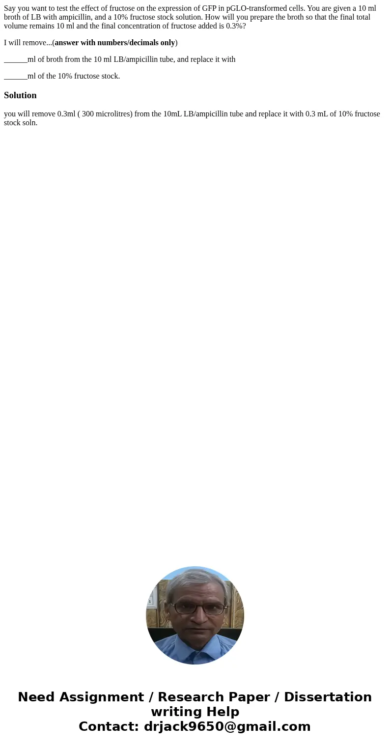 Say you want to test the effect of fructose on the expression of GFP in pGLO-transformed cells. You are given a 10 ml broth of LB with ampicillin, and a 10% fru