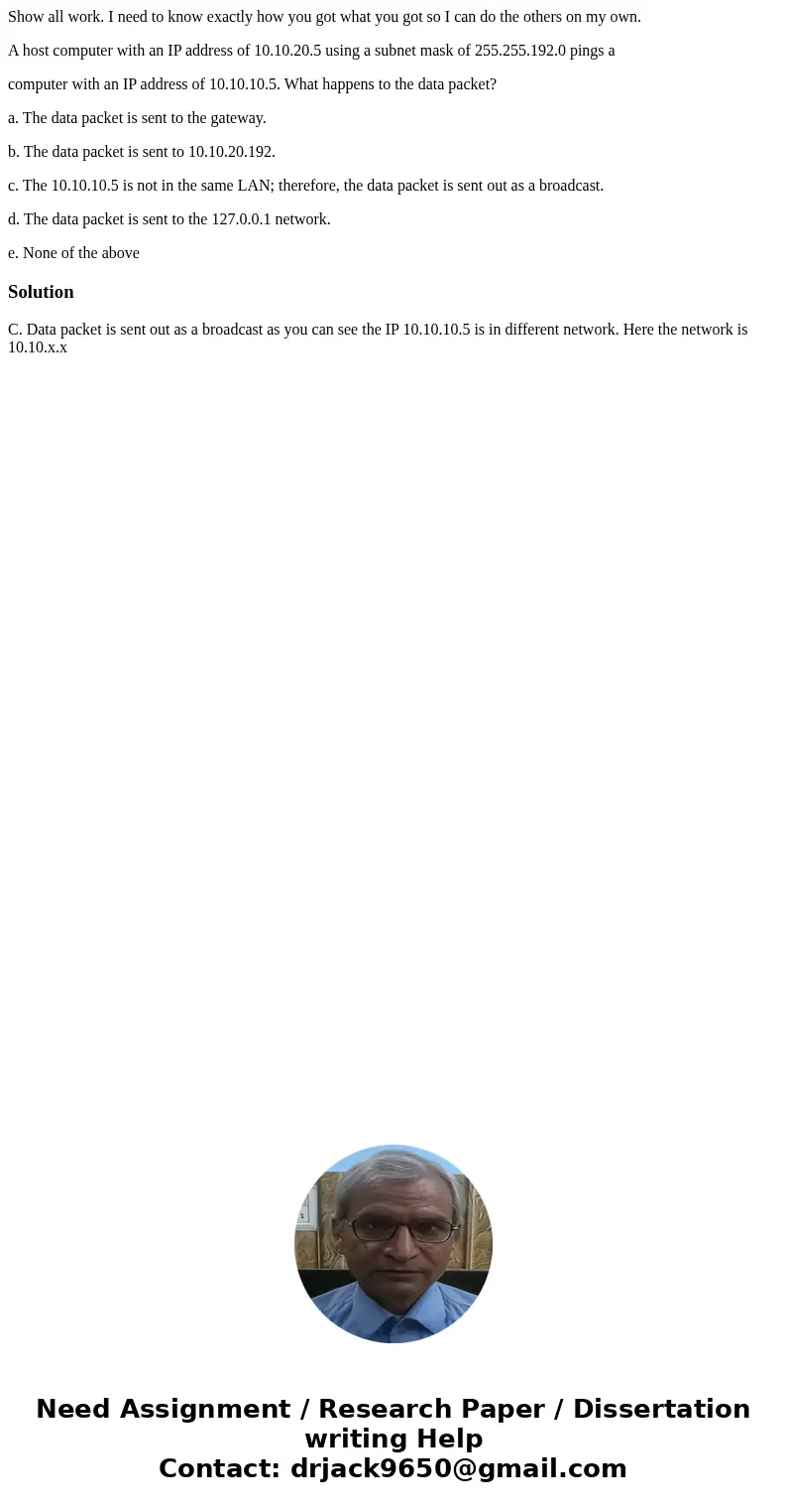 Show all work. I need to know exactly how you got what you got so I can do the others on my own. A host computer with an IP address of 10.10.20.5 using a subnet Show all work. I need to know exactly how you got what you got so I can do the others on my own. A host computer with an IP address of 10.10.20.5 using a subnet