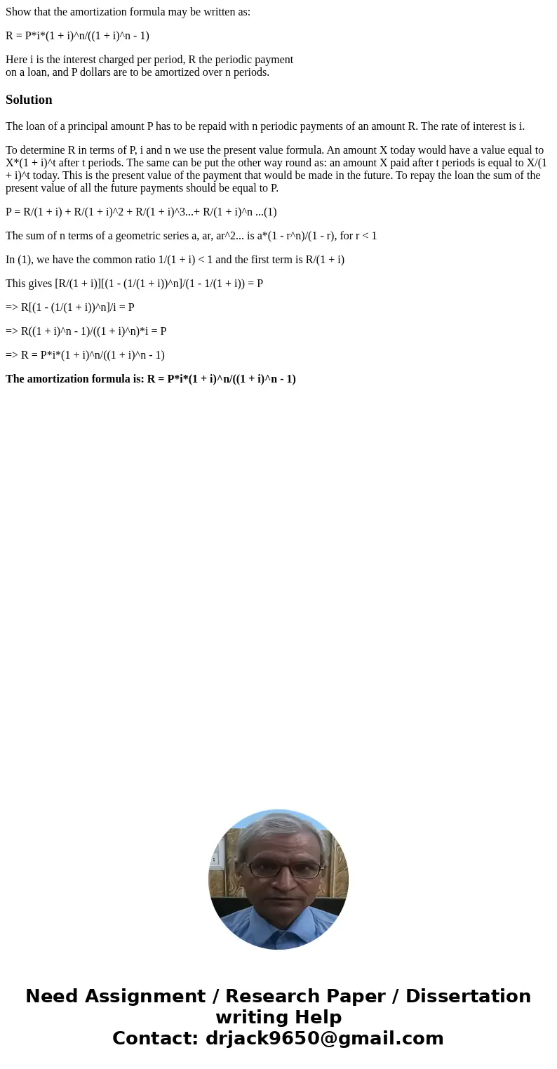 Show that the amortization formula may be written as: R = P*i*(1 + i)^n/((1 + i)^n - 1) Here i is the interest charged per period, R the periodic payment on a l Show that the amortization formula may be written as: R = P*i*(1 + i)^n/((1 + i)^n - 1) Here i is the interest charged per period, R the periodic payment on a l