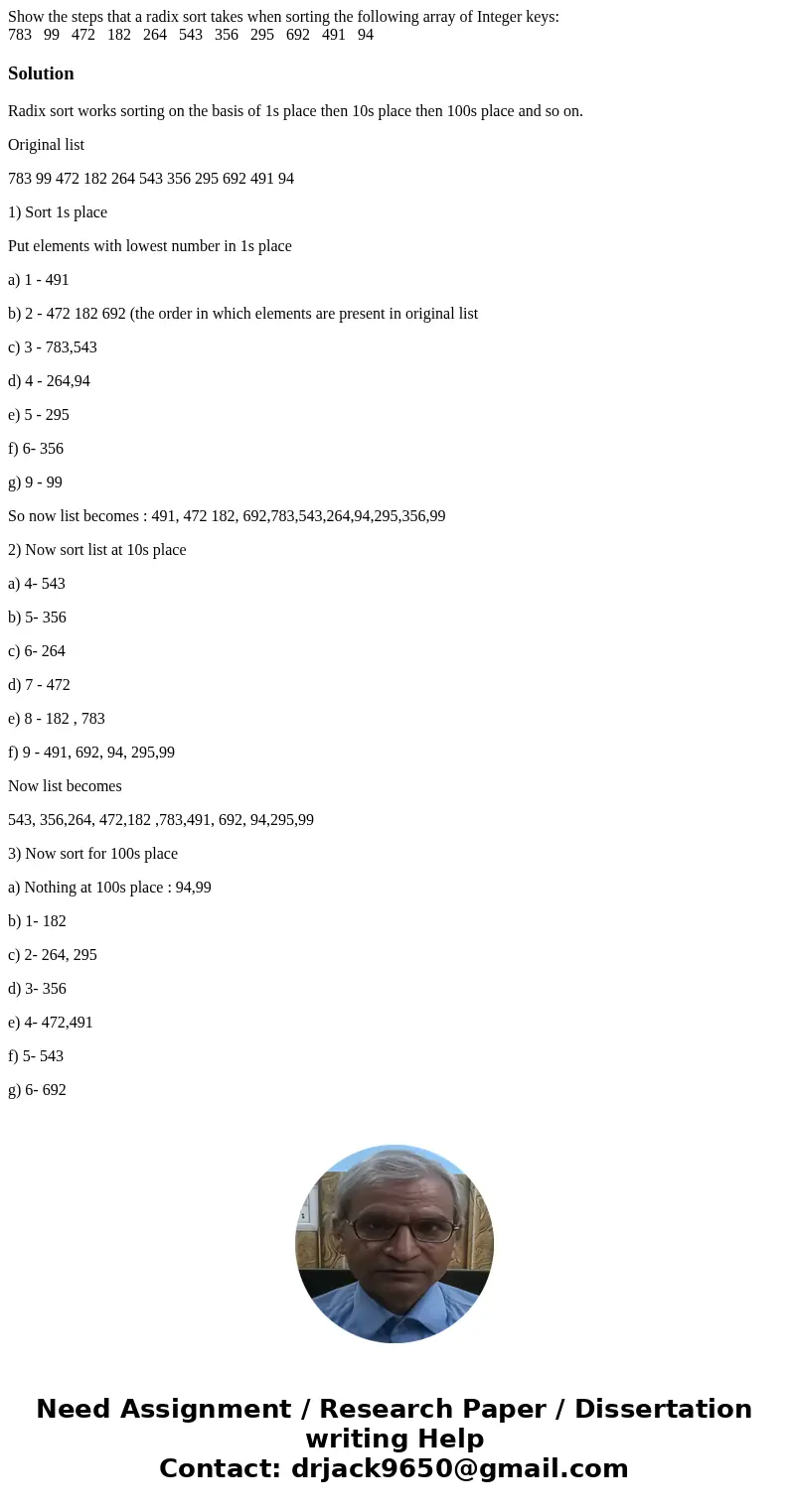 Show the steps that a radix sort takes when sorting the following array of Integer keys: 783 99 472 182 264 543 356 295 692 491 94SolutionRadix sort works sorti Show the steps that a radix sort takes when sorting the following array of Integer keys: 783 99 472 182 264 543 356 295 692 491 94SolutionRadix sort works sorti