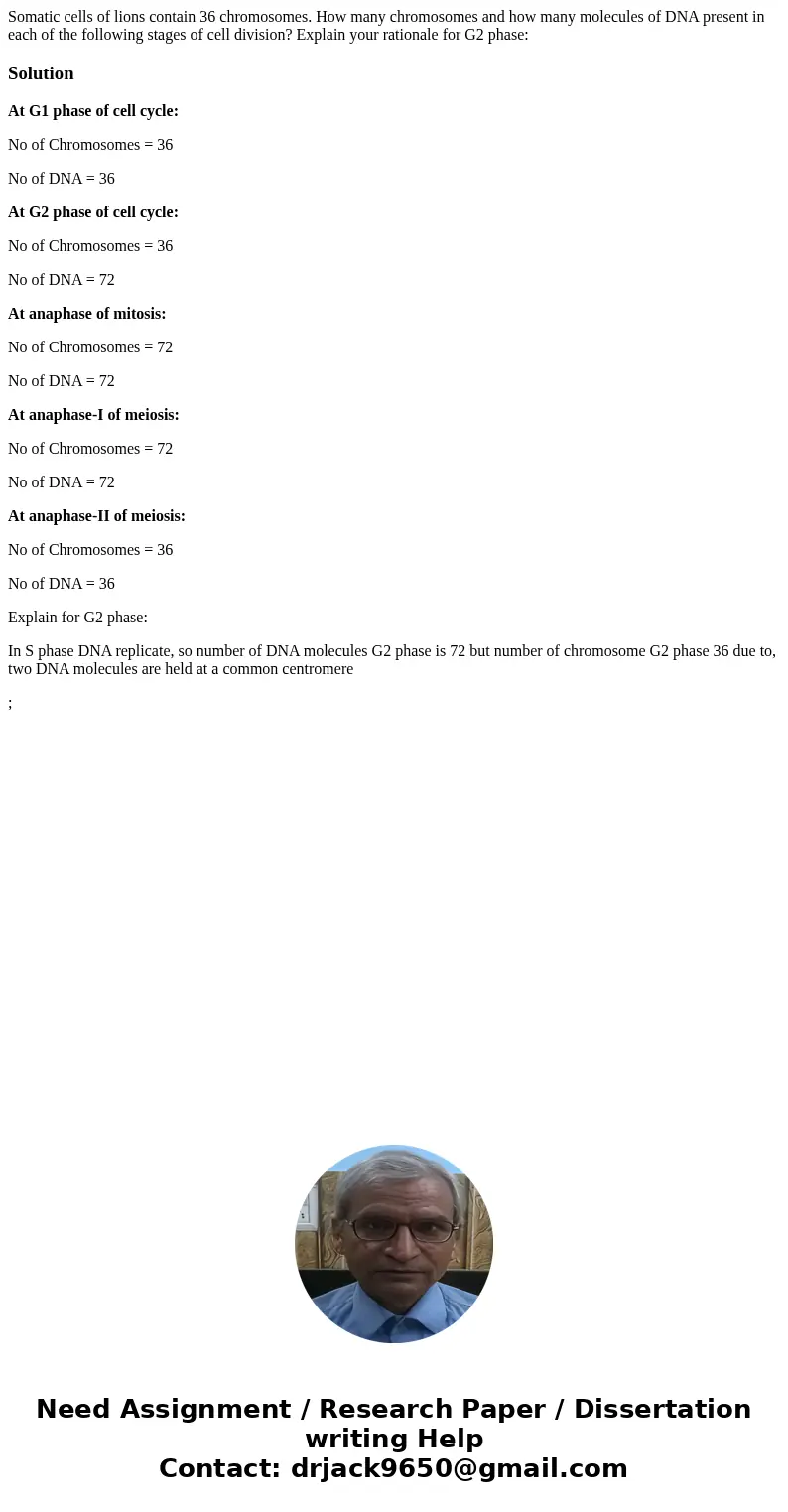 Somatic cells of lions contain 36 chromosomes. How many chromosomes and how many molecules of DNA present in each of the following stages of cell division? Exp  Somatic cells of lions contain 36 chromosomes. How many chromosomes and how many molecules of DNA present in each of the following stages of cell division? Exp