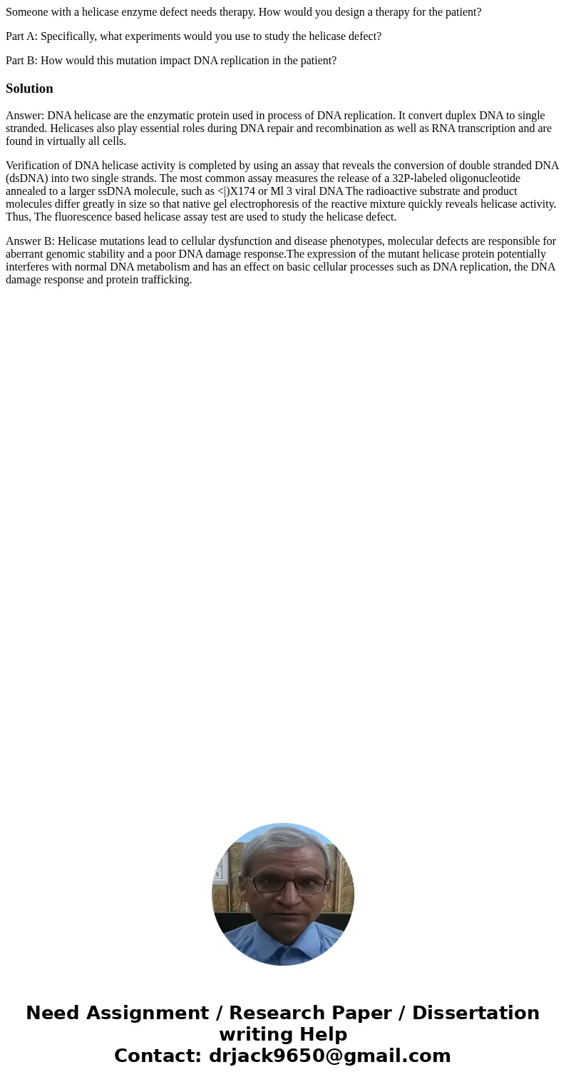Someone with a helicase enzyme defect needs therapy. How would you design a therapy for the patient? Part A: Specifically, what experiments would you use to stu Someone with a helicase enzyme defect needs therapy. How would you design a therapy for the patient? Part A: Specifically, what experiments would you use to stu