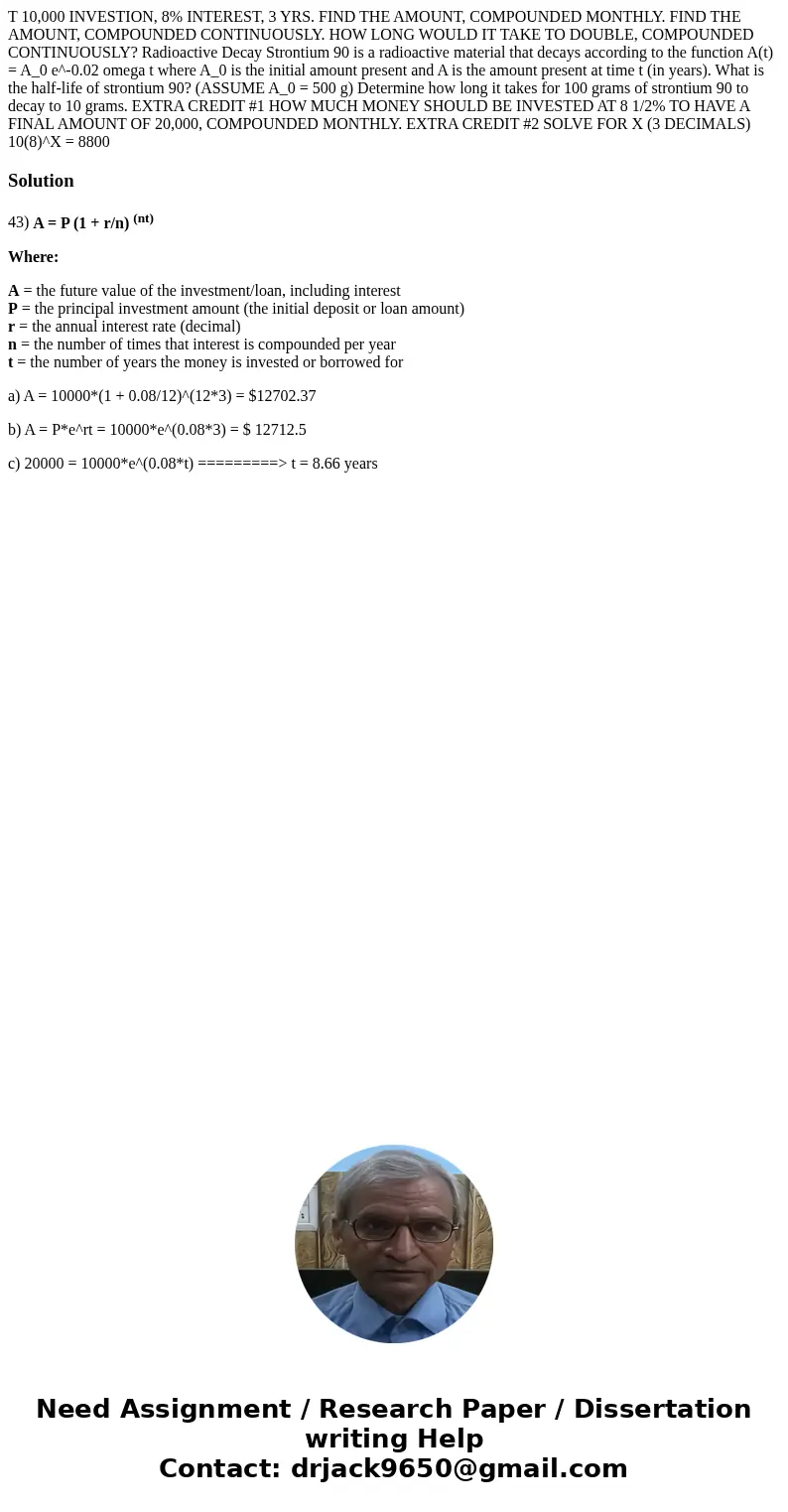 T 10,000 INVESTION, 8% INTEREST, 3 YRS. FIND THE AMOUNT, COMPOUNDED MONTHLY. FIND THE AMOUNT, COMPOUNDED CONTINUOUSLY. HOW LONG WOULD IT TAKE TO DOUBLE, COMPOU  T 10,000 INVESTION, 8% INTEREST, 3 YRS. FIND THE AMOUNT, COMPOUNDED MONTHLY. FIND THE AMOUNT, COMPOUNDED CONTINUOUSLY. HOW LONG WOULD IT TAKE TO DOUBLE, COMPOU