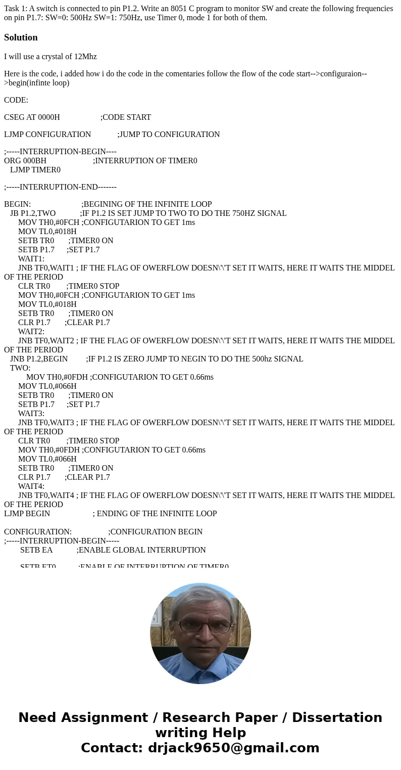Task 1: A switch is connected to pin P1.2. Write an 8051 C program to monitor SW and create the following frequencies on pin P1.7: SW=0: 500Hz SW=1: 750Hz, use  Task 1: A switch is connected to pin P1.2. Write an 8051 C program to monitor SW and create the following frequencies on pin P1.7: SW=0: 500Hz SW=1: 750Hz, use