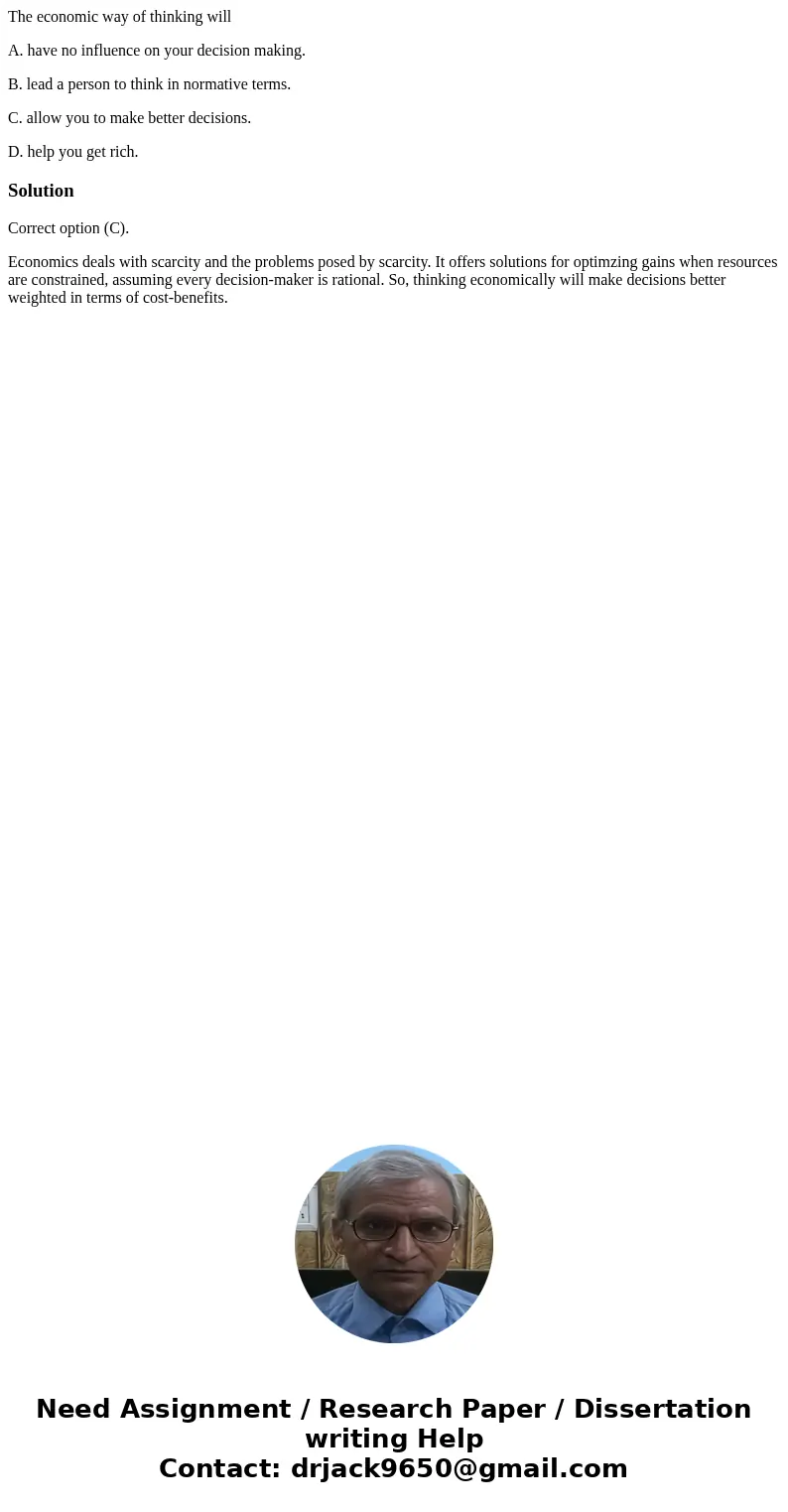 The economic way of thinking will A. have no influence on your decision making. B. lead a person to think in normative terms. C. allow you to make better decisi The economic way of thinking will A. have no influence on your decision making. B. lead a person to think in normative terms. C. allow you to make better decisi