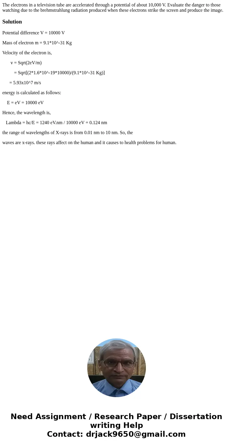 The electrons in a television tube are accelerated through a potential of about 10,000 V. Evaluate the danger to those watching due to the brehmstrahlung radia  The electrons in a television tube are accelerated through a potential of about 10,000 V. Evaluate the danger to those watching due to the brehmstrahlung radia
