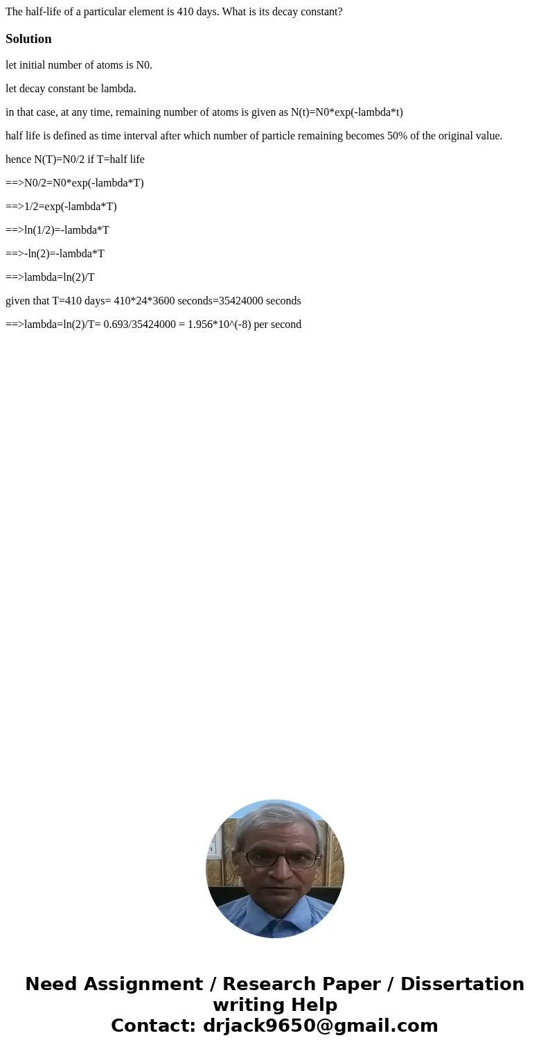 The half-life of a particular element is 410 days. What is its decay constant?Solutionlet initial number of atoms is N0. let decay constant be lambda. in that c The half-life of a particular element is 410 days. What is its decay constant?Solutionlet initial number of atoms is N0. let decay constant be lambda. in that c