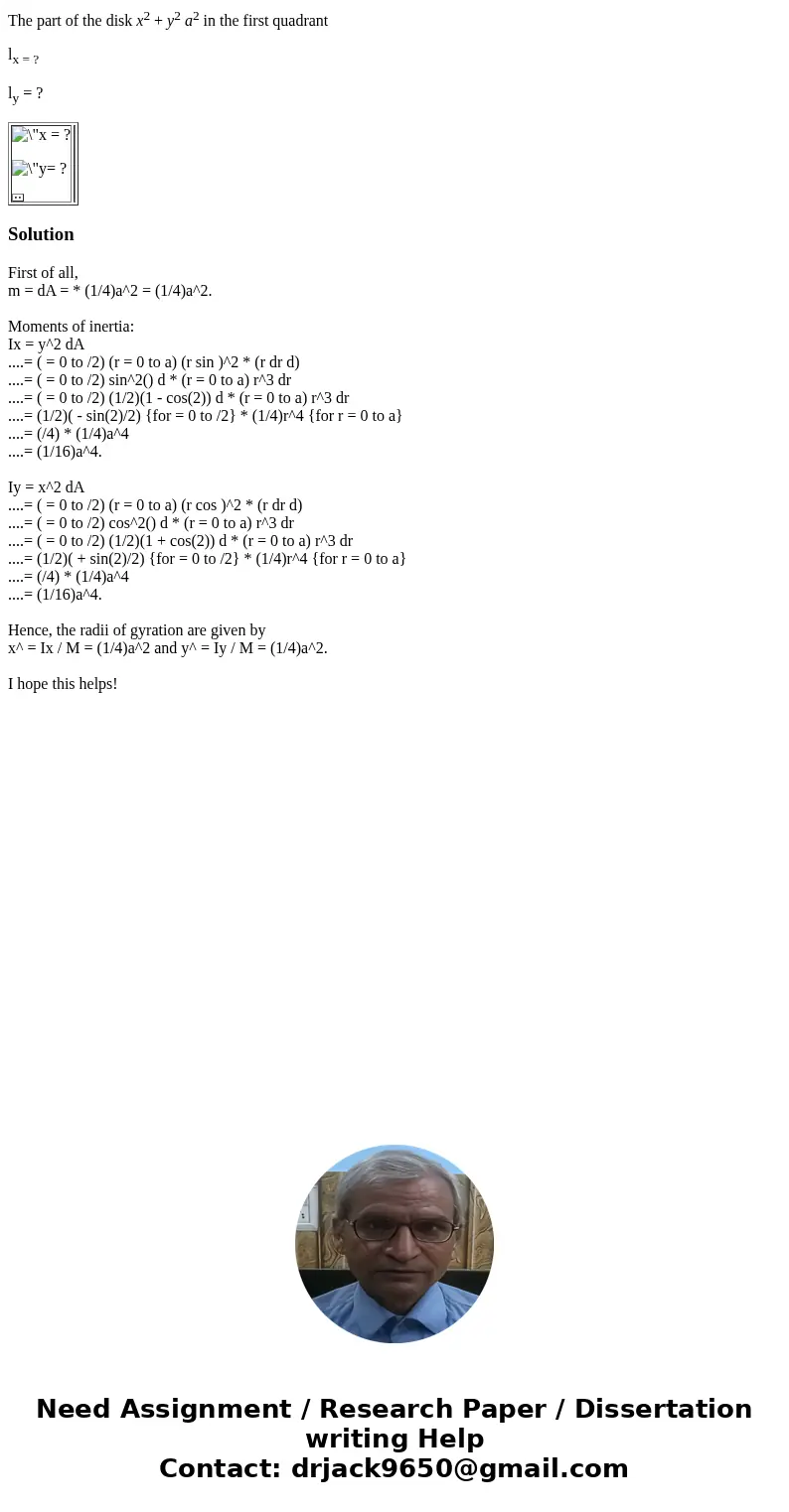 The part of the disk x2 + y2 a2 in the first quadrant lx = ? ly = ? = ? = ? SolutionFirst of all, m = dA = * (1/4)a^2 = (1/4)a^2. Moments of inertia: Ix = y^2 d The part of the disk x2 + y2 a2 in the first quadrant lx = ? ly = ? = ? = ? SolutionFirst of all, m = dA = * (1/4)a^2 = (1/4)a^2. Moments of inertia: Ix = y^2 d