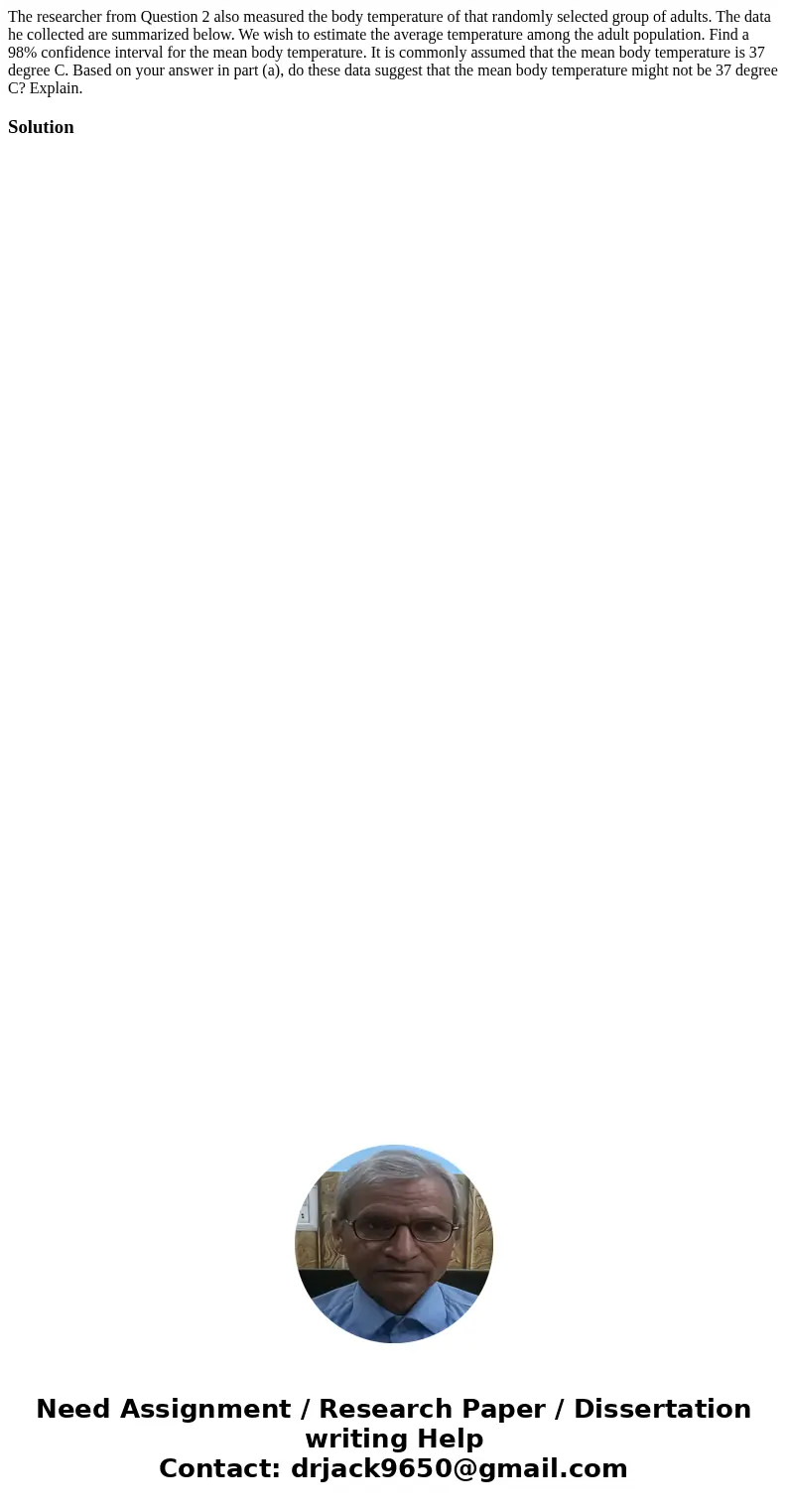 The researcher from Question 2 also measured the body temperature of that randomly selected group of adults. The data he collected are summarized below. We wis  The researcher from Question 2 also measured the body temperature of that randomly selected group of adults. The data he collected are summarized below. We wis