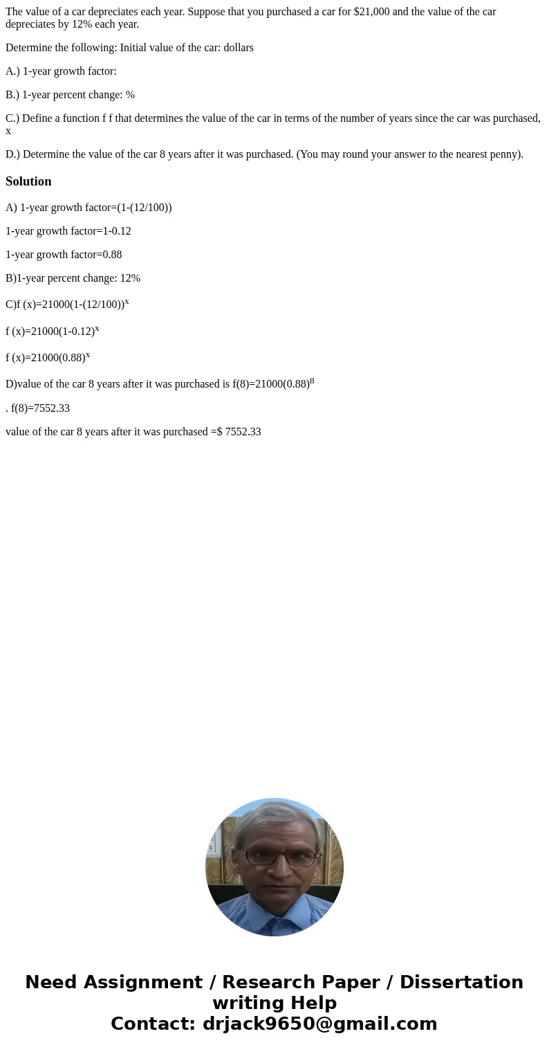 The value of a car depreciates each year. Suppose that you purchased a car for $21,000 and the value of the car depreciates by 12% each year. Determine the foll The value of a car depreciates each year. Suppose that you purchased a car for $21,000 and the value of the car depreciates by 12% each year. Determine the foll