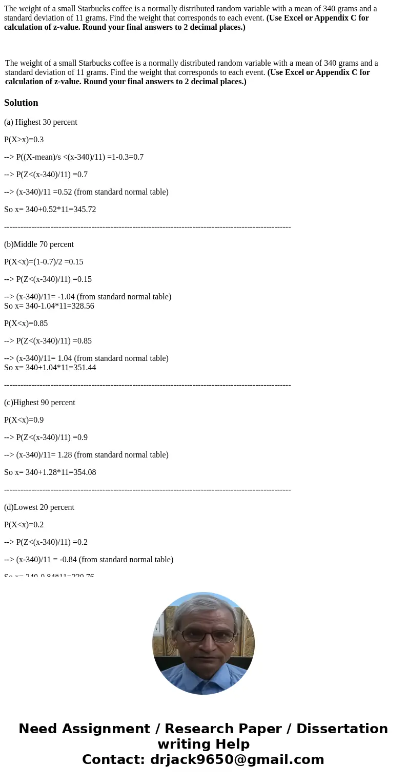 The weight of a small Starbucks coffee is a normally distributed random variable with a mean of 340 grams and a standard deviation of 11 grams. Find the weight  The weight of a small Starbucks coffee is a normally distributed random variable with a mean of 340 grams and a standard deviation of 11 grams. Find the weight