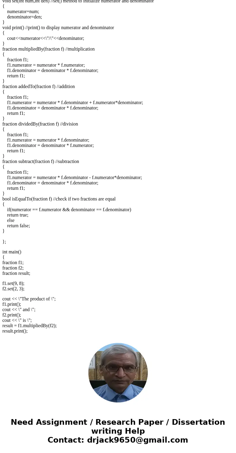 This is a C++ probelm, Can anyone help me?? Write a fraction class whose objects will represent fractions. For this assignment you aren\'t required to reduce yo This is a C++ probelm, Can anyone help me?? Write a fraction class whose objects will represent fractions. For this assignment you aren\'t required to reduce yo
