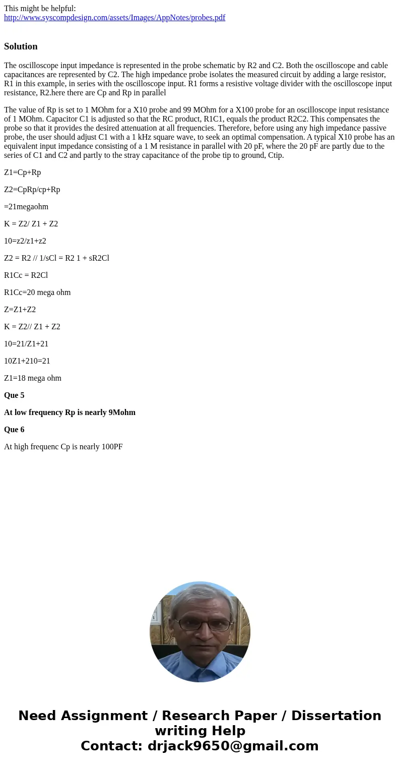 This might be helpful: http://www.syscompdesign.com/assets/Images/AppNotes/probes.pdf SolutionThe oscilloscope input impedance is represented in the probe schem This might be helpful: http://www.syscompdesign.com/assets/Images/AppNotes/probes.pdf SolutionThe oscilloscope input impedance is represented in the probe schem