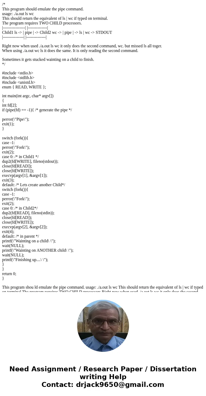/* This program should emulate the pipe command. usage: ./a.out ls wc This should return the equivalent of ls | wc if typed on terminal. The program requires TW /* This program should emulate the pipe command. usage: ./a.out ls wc This should return the equivalent of ls | wc if typed on terminal. The program requires TW