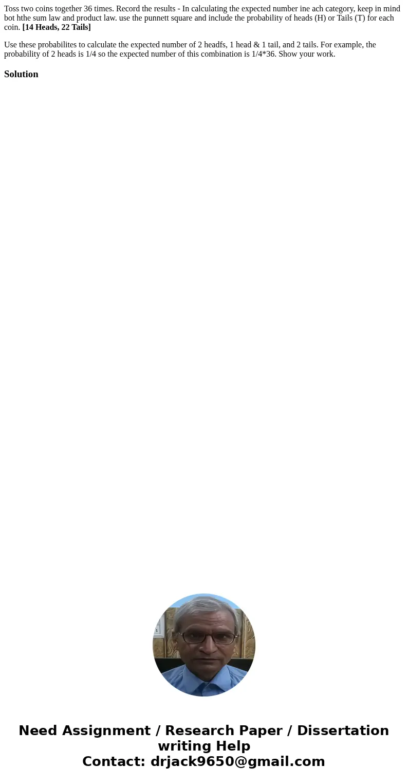 Toss two coins together 36 times. Record the results - In calculating the expected number ine ach category, keep in mind bot hthe sum law and product law. use t Toss two coins together 36 times. Record the results - In calculating the expected number ine ach category, keep in mind bot hthe sum law and product law. use t