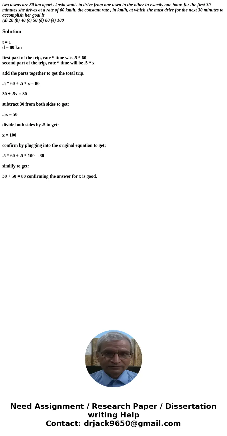 two towns are 80 km apart . kasia wants to drive from one town to the other in exactly one hour. for the first 30 minutes she drives at a rate of 60 km/h. the c two towns are 80 km apart . kasia wants to drive from one town to the other in exactly one hour. for the first 30 minutes she drives at a rate of 60 km/h. the c