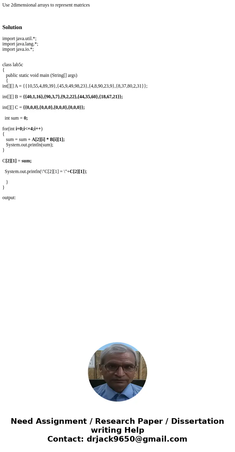 Use 2dimensional arrays to represent matrices Solutionimport java.util.*; import java.lang.*; import java.io.*; class lab5c { public static void main (String[] 