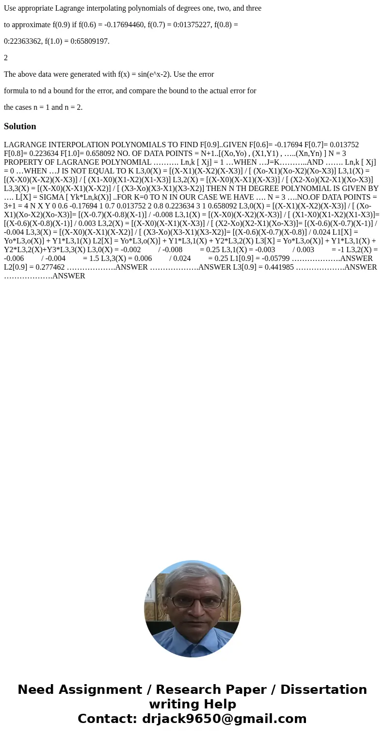 Use appropriate Lagrange interpolating polynomials of degrees one, two, and three to approximate f(0.9) if f(0.6) = -0.17694460, f(0.7) = 0:01375227, f(0.8) = 0 Use appropriate Lagrange interpolating polynomials of degrees one, two, and three to approximate f(0.9) if f(0.6) = -0.17694460, f(0.7) = 0:01375227, f(0.8) = 0