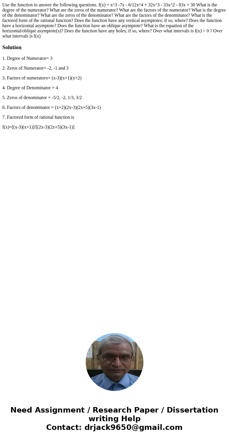 Use the function to answer the following questions. f(x) = x^3 -7x - 6/12x^4 + 32x^3 - 33x^2 - 83x + 30 What is the degree of the numerator? What are the zeros  Use the function to answer the following questions. f(x) = x^3 -7x - 6/12x^4 + 32x^3 - 33x^2 - 83x + 30 What is the degree of the numerator? What are the zeros