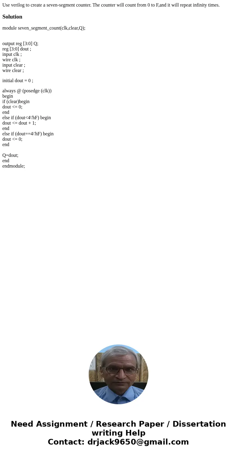 Use verilog to create a seven-segment counter. The counter will count from 0 to F,and it will repeat infinity times.Solutionmodule seven_segment_count(clk,clear Use verilog to create a seven-segment counter. The counter will count from 0 to F,and it will repeat infinity times.Solutionmodule seven_segment_count(clk,clear