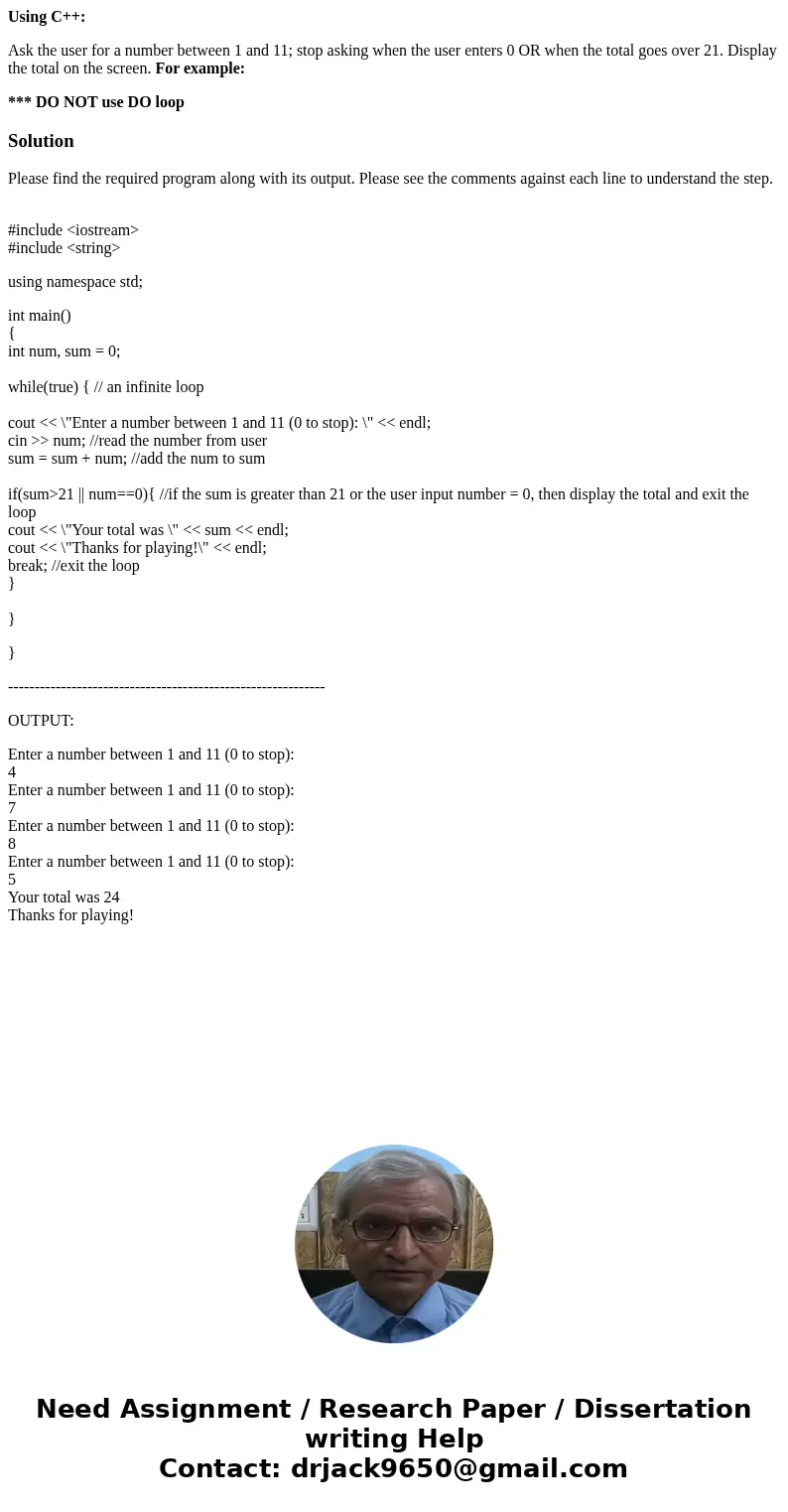 Using C++: Ask the user for a number between 1 and 11; stop asking when the user enters 0 OR when the total goes over 21. Display the total on the screen. For e Using C++: Ask the user for a number between 1 and 11; stop asking when the user enters 0 OR when the total goes over 21. Display the total on the screen. For e