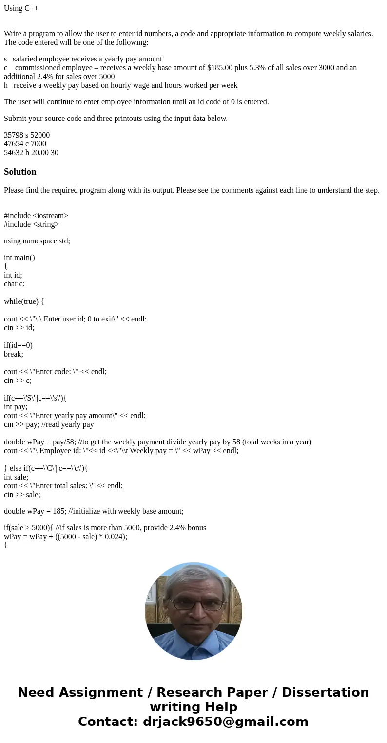 Using C++ Write a program to allow the user to enter id numbers, a code and appropriate information to compute weekly salaries. The code entered will be one of  Using C++ Write a program to allow the user to enter id numbers, a code and appropriate information to compute weekly salaries. The code entered will be one of