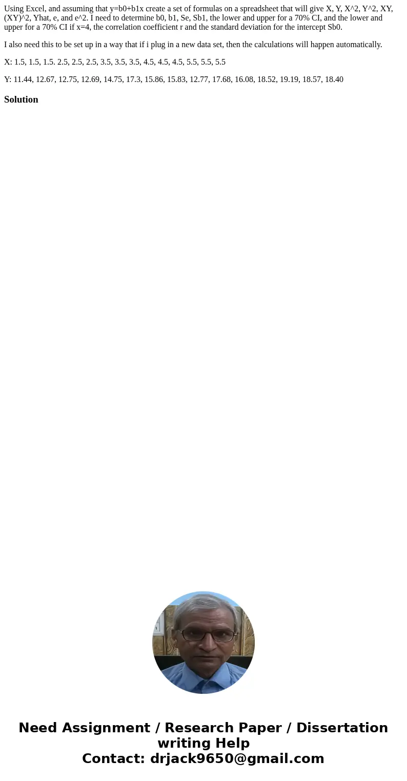 Using Excel, and assuming that y=b0+b1x create a set of formulas on a spreadsheet that will give X, Y, X^2, Y^2, XY, (XY)^2, Yhat, e, and e^2. I need to determi Using Excel, and assuming that y=b0+b1x create a set of formulas on a spreadsheet that will give X, Y, X^2, Y^2, XY, (XY)^2, Yhat, e, and e^2. I need to determi