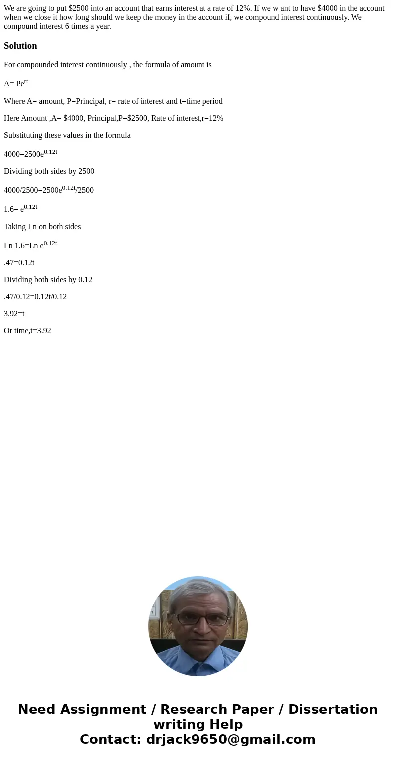  We are going to put $2500 into an account that earns interest at a rate of 12%. If we w ant to have $4000 in the account when we close it how long should we ke