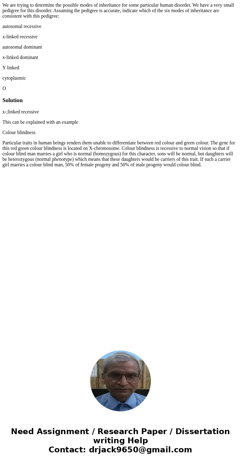 We are trying to determine the possible modes of inheritance for some particular human disorder. We have a very small pedigree for this disorder. Assuming the p We are trying to determine the possible modes of inheritance for some particular human disorder. We have a very small pedigree for this disorder. Assuming the p
