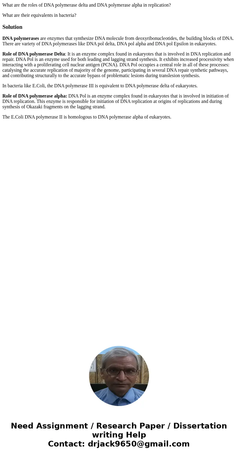 What are the roles of DNA polymerase delta and DNA polymerase alpha in replication? What are their equivalents in bacteria?SolutionDNA polymerases are enzymes t What are the roles of DNA polymerase delta and DNA polymerase alpha in replication? What are their equivalents in bacteria?SolutionDNA polymerases are enzymes t