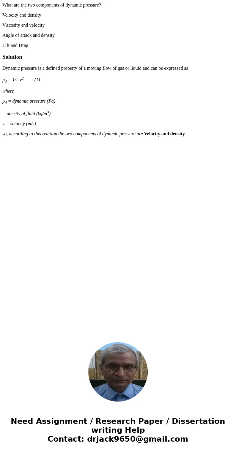 What are the two components of dynamic pressure? Velocity and density Viscosity and velocity Angle of attack and density Lift and DragSolutionDynamic pressure i What are the two components of dynamic pressure? Velocity and density Viscosity and velocity Angle of attack and density Lift and DragSolutionDynamic pressure i