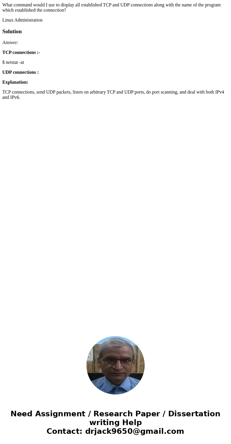 What command would I use to display all established TCP and UDP connections along with the name of the program which established the connection? Linux Administr What command would I use to display all established TCP and UDP connections along with the name of the program which established the connection? Linux Administr