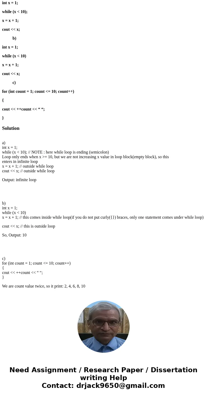 What will the following program segments print? a) int x = 1; while (x < 10); x = x + 1; cout << x; b) int x = 1; while (x < 10) x = x + 1; cout <