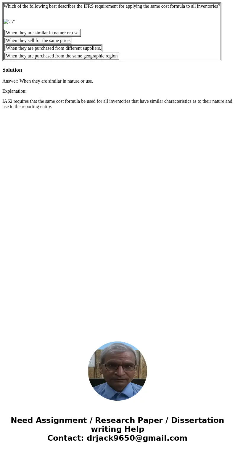  Which of the following best describes the IFRS requirement for applying the same cost formula to all inventories? When they are similar in nature or use. When 