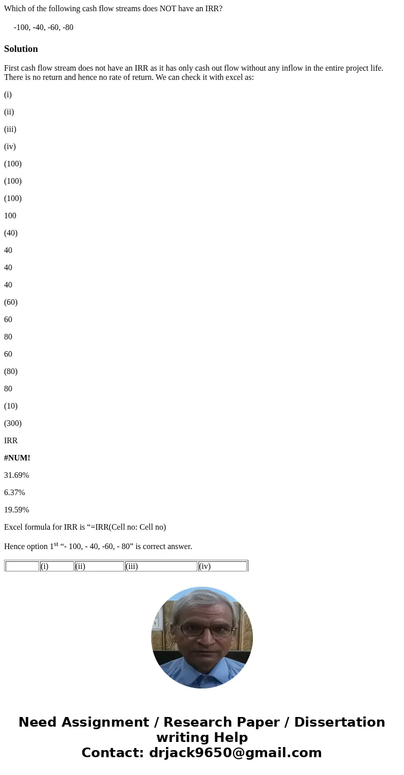 Which of the following cash flow streams does NOT have an IRR? -100, -40, -60, -80 SolutionFirst cash flow stream does not have an IRR as it has only cash out f Which of the following cash flow streams does NOT have an IRR? -100, -40, -60, -80 SolutionFirst cash flow stream does not have an IRR as it has only cash out f