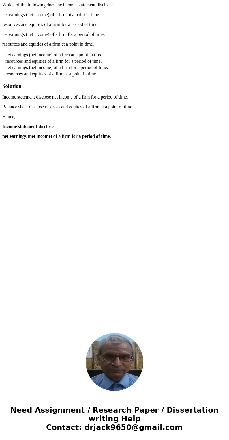 Which of the following does the income statement disclose? net earnings (net income) of a firm at a point in time. resources and equities of a firm for a period Which of the following does the income statement disclose? net earnings (net income) of a firm at a point in time. resources and equities of a firm for a period