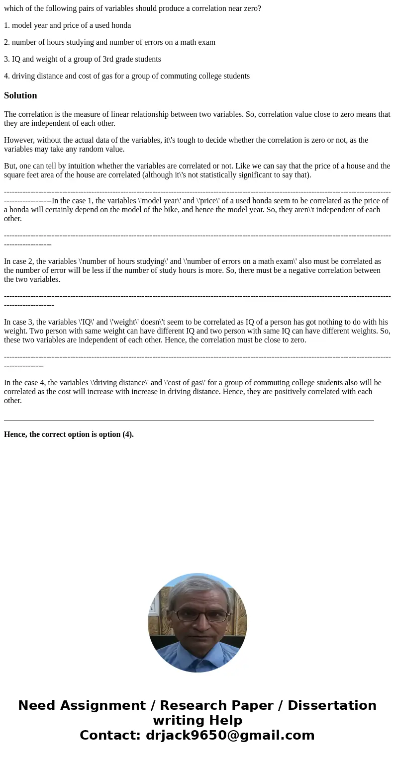 which of the following pairs of variables should produce a correlation near zero? 1. model year and price of a used honda 2. number of hours studying and number which of the following pairs of variables should produce a correlation near zero? 1. model year and price of a used honda 2. number of hours studying and number